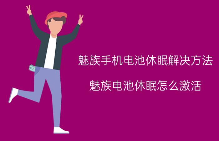 魅族手机电池休眠解决方法 魅族电池休眠怎么激活？